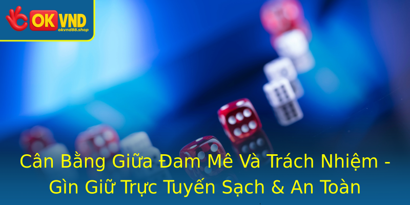 Cân Bằng Giữa Đam Mê Và Trách Nhiệm - Gìn Giữ Trực Tuyến Sạch & An Toàn
