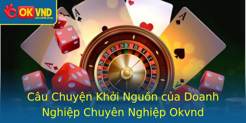 Câu Chuyện Khởi Nguồn của Doanh Nghiệp Chuyên Nghiệp Okvnd