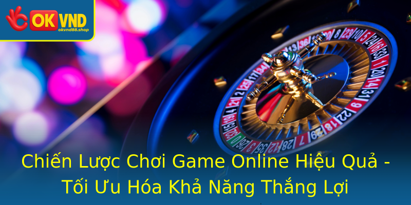 Chiến Lược Chơi Game Online Hiệu Quả - Tối Ưu Hóa Khả Năng Thắng Lợi