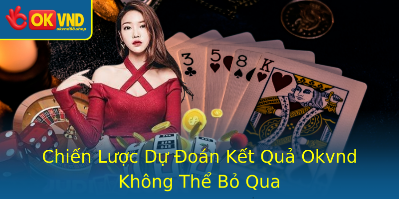 Chiến Lược Dự Đoán Kết Quả Okvnd Không Thể Bỏ Qua