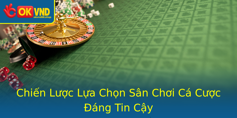 Chiến Lược Lựa Chọn Sân Chơi Cá Cược Đáng Tin Cậy Chiến Lược Lựa Chọn Sân Chơi Cá Cược Đáng Tin Cậy