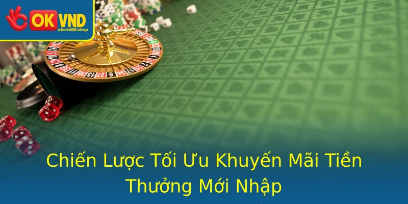 Chiến Lược Tối Ưu Khuyến Mãi Tiền Thưởng Mới Nhập