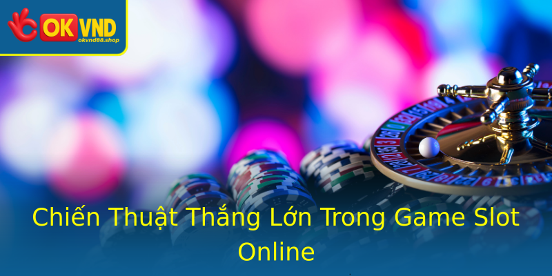 Chiến Thuật Thắng Lớn Trong Game Slot Online Chiến Thuật Thắng Lớn Trong Game Slot Online
