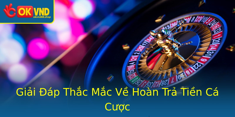Giải Đáp Thắc Mắc Về Hoàn Trả Tiền Cá Cược Giải Đáp Thắc Mắc Về Hoàn Trả Tiền Cá Cược