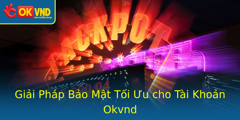 Giải Pháp Bảo Mật Tối Ưu cho Tài Khoản Okvnd