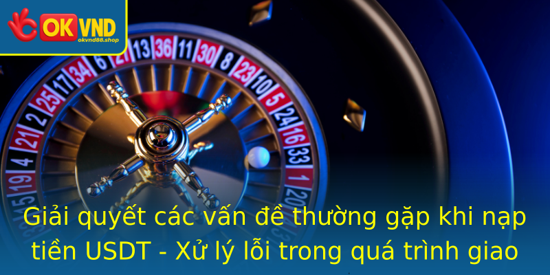 Giải quyết các vấn đề thường gặp khi nạp tiền USDT - Xử lý lỗi trong quá trình giao dịch