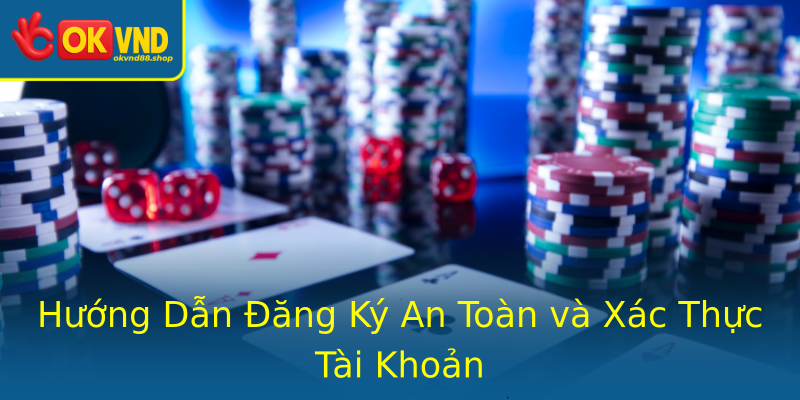 Hướng Dẫn Đăng Ký An Toàn và Xác Thực Tài Khoản