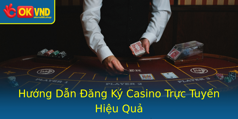 Hướng Dẫn Đăng Ký Casino Trực Tuyến Hiệu Quả