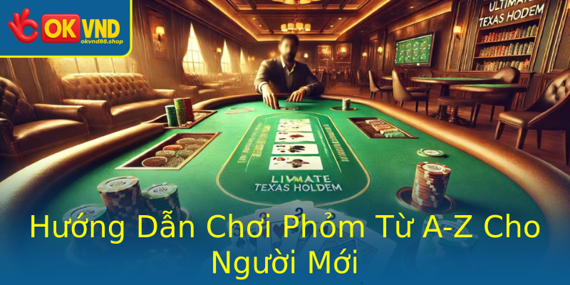 Hướng Dẫn Chơi Phỏm Từ A-Z Cho Người Mới