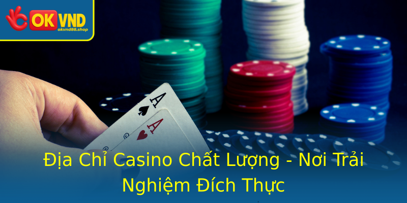 Địa Chỉ Casino Chất Lượng - Nơi Trải Nghiệm Đích Thực