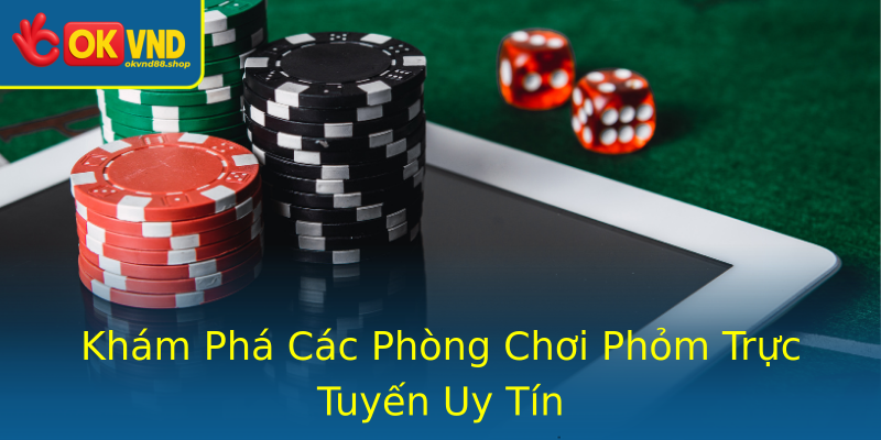 Khám Phá Các Phòng Chơi Phỏm Trực Tuyến Uy Tín