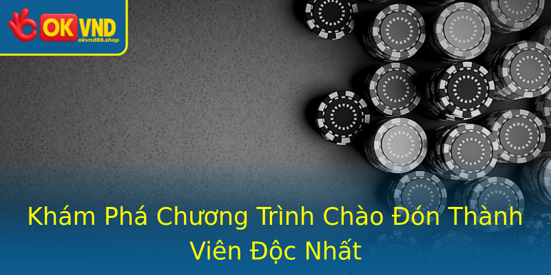 Khám Phá Chương Trình Chào Đón Thành Viên Độc Nhất Khám Phá Chương Trình Chào Đón Thành Viên Độc Nhất
