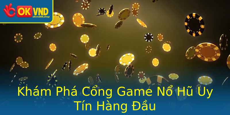 Khám Phá Cổng Game Nổ Hũ Uy Tín Hàng Đầu