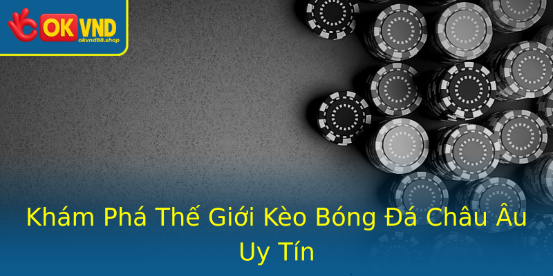 Khám Phá Thế Giới Kèo Bóng Đá Châu Âu Uy Tín