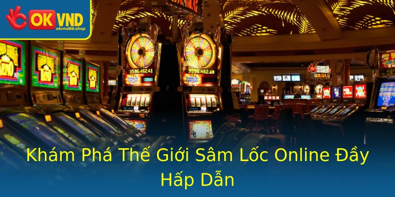 Khám Phá Thế Giới Sâm Lốc Online Đầy Hấp Dẫn