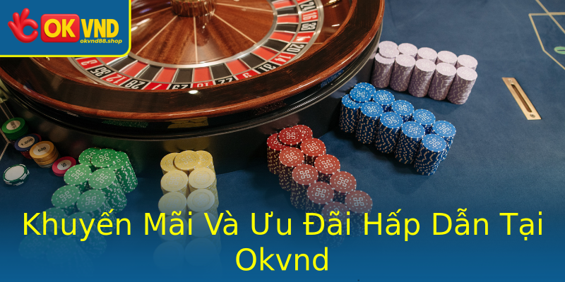 Khuyến Mãi Và Ưu Đãi Hấp Dẫn Tại Okvnd