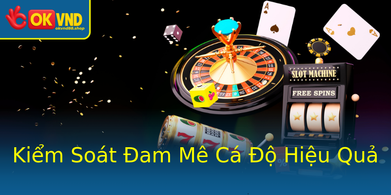 Kiểm Soát Đam Mê Cá Độ Hiệu Quả Kiểm Soát Đam Mê Cá Độ Hiệu Quả