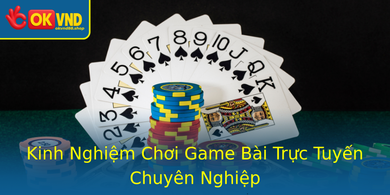 Kinh Nghiệm Chơi Game Bài Trực Tuyến Chuyên Nghiệp