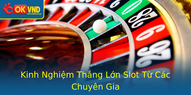 Kinh Nghiệm Thắng Lớn Slot Từ Các Chuyên Gia