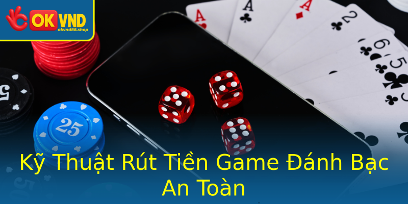 Kỹ Thuật Rút Tiền Game Đánh Bạc An Toàn