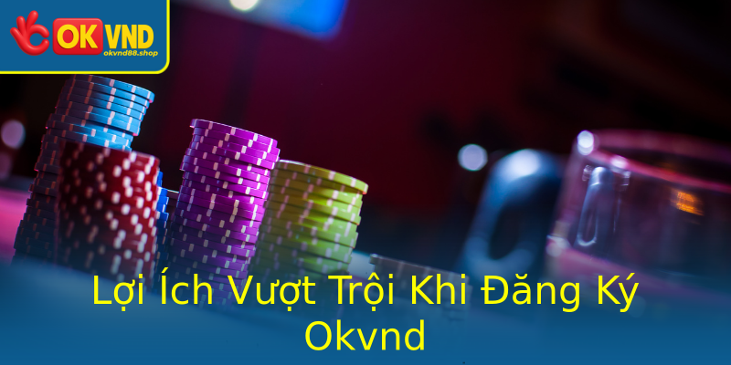 Lợi Ích Vượt Trội Khi Đăng Ký Okvnd Lợi Ích Vượt Trội Khi Đăng Ký Okvnd