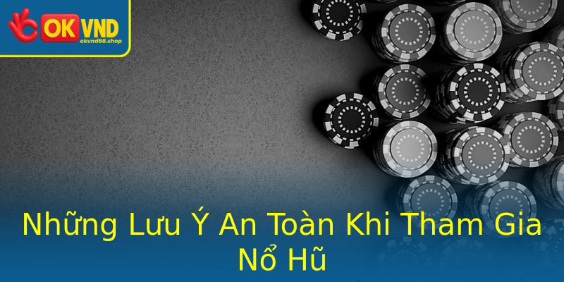 Những Lưu Ý An Toàn Khi Tham Gia Nổ Hũ