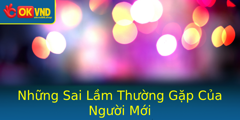 Những Sai Lầm Thường Gặp Của Người Mới Những Sai Lầm Thường Gặp Của Người Mới