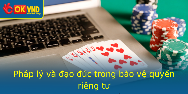 Pháp lý và đạo đức trong bảo vệ quyền riêng tư