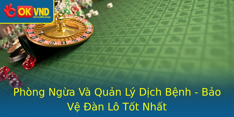 Phòng Ngừa Và Quản Lý Dịch Bệnh - Bảo Vệ Đàn Lô Tốt Nhất