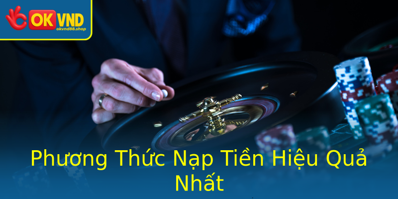 Phương Thức Nạp Tiền Hiệu Quả Nhất