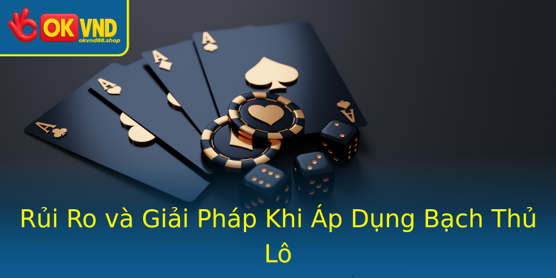 Rủi Ro và Giải Pháp Khi Áp Dụng Bạch Thủ Lô