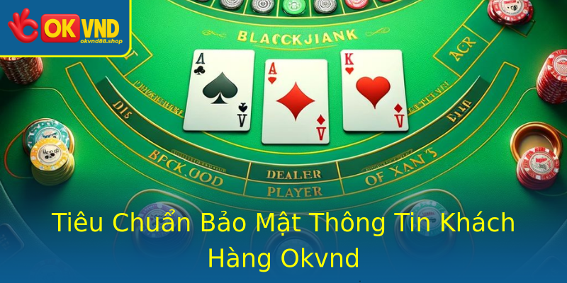 Tiêu Chuẩn Bảo Mật Thông Tin Khách Hàng Okvnd