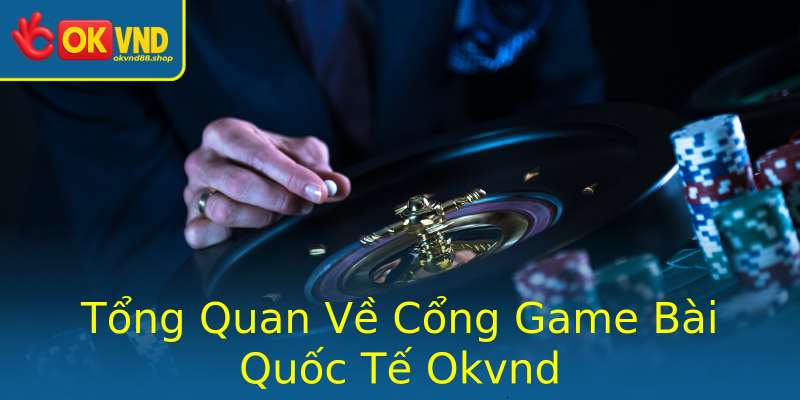 Tổng Quan Về Cổng Game Bài Quốc Tế Okvnd
