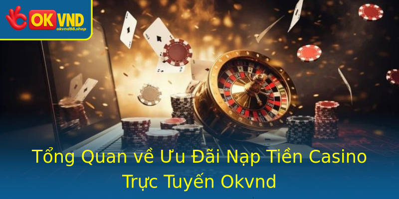 Tổng Quan về Ưu Đãi Nạp Tiền Casino Trực Tuyến Okvnd