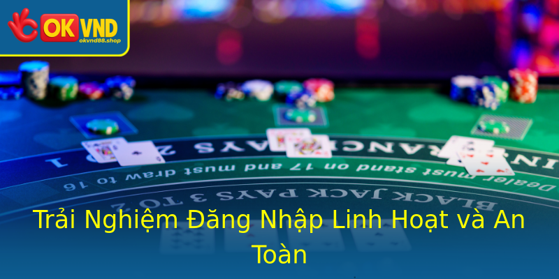 Trải Nghiệm Đăng Nhập Linh Hoạt và An Toàn