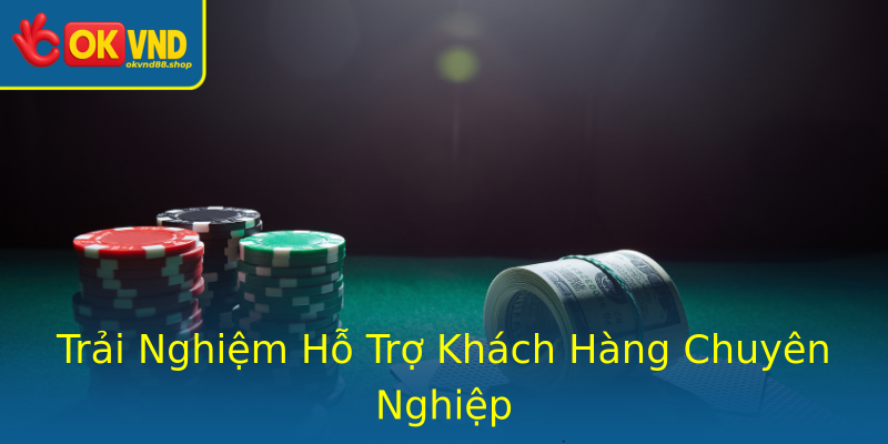 Trải Nghiệm Hỗ Trợ Khách Hàng Chuyên Nghiệp