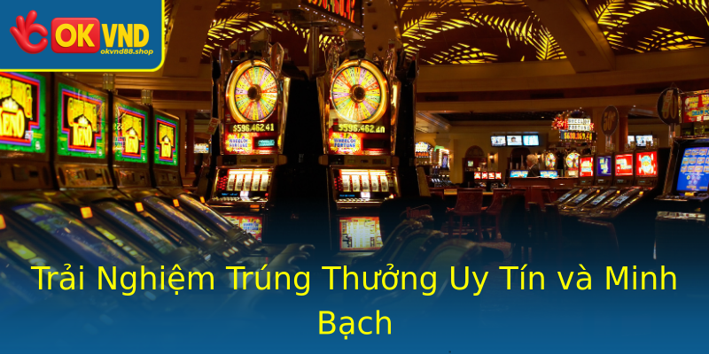 Trải Nghiệm Trúng Thưởng Uy Tín và Minh Bạch