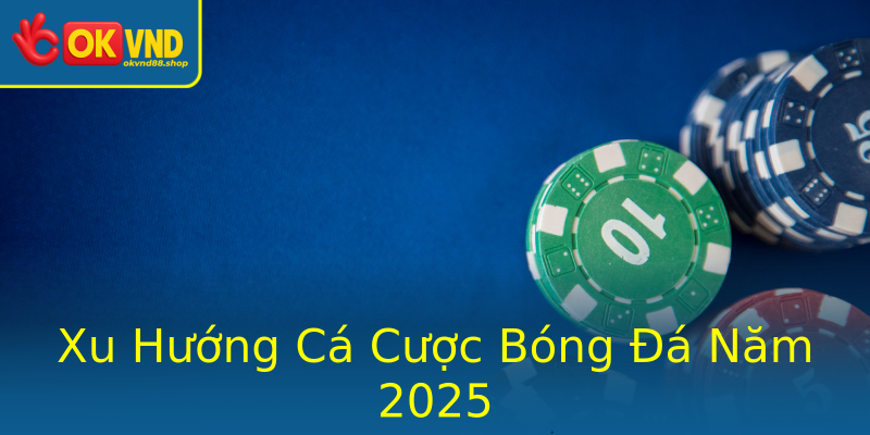 Xu Hướng Cá Cược Bóng Đá Năm 2025 Xu Hướng Cá Cược Bóng Đá Năm 2025